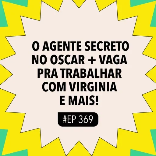 #369 O Agente Secreto no Oscar + Vaga pra trabalhar com Virginia e mais!