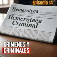 Hemeroteca Criminal [14] - Crímenes y Criminales - Episodio exclusivo para mecenas