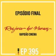 #395 - Episódio Final - Rogério de Moraes - Rapidão Cinema