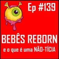 Ep 139 - Bebês Reborn e a NÃO-TÍCIA