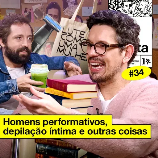 #34: HOMENS PERFORMATIVOS, DEPILAÇÃO ÍNTIMA E OUTRAS COISAS