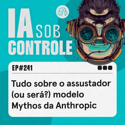 241: Tudo sobre o assustador (ou será?) modelo Mythos da Anthropic