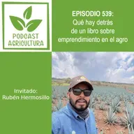 539 Qué hay detrás de un libro sobre emprendimiento en el agro con Rubén Hermosillo