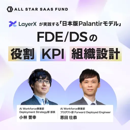 LayerXが実践する「日本版Palantirモデル」FDE/DSの役割・KPI・組織設計|LayerX 小林誉幸・恩田壮恭