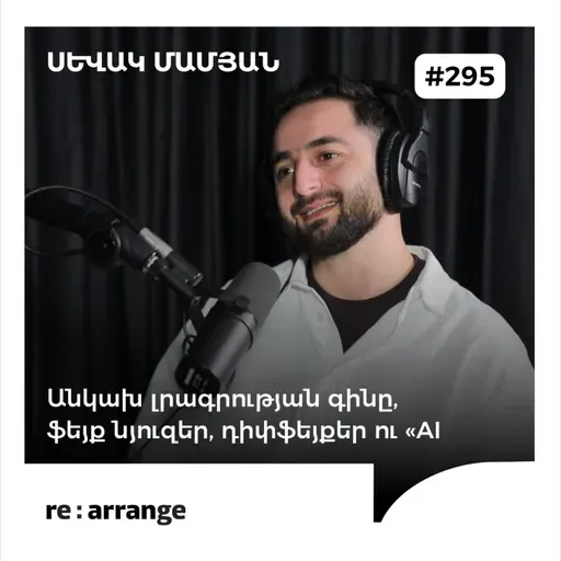#295 Սևակ Մամյան - Անկախ լրագրության գինը, ֆեյք նյուզեր, դիփֆեյքեր ու «AI»