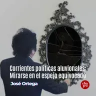 Corrientes políticas aluvionales: Mirarse en el espejo equivocado 