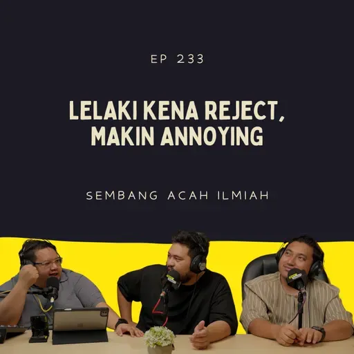 EP 233: Lelaki Kena Reject, Makin Annoying