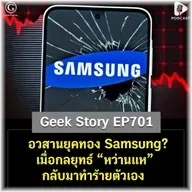 อวสานยุคทอง Samsung? เมื่อกลยุทธ์ “หว่านแห” กลับมาทำร้ายตัวเอง | Geek Story EP701