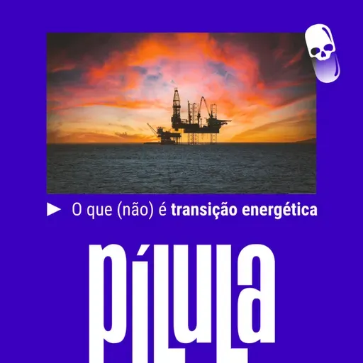PÍLULA - O que (não) é transição energética