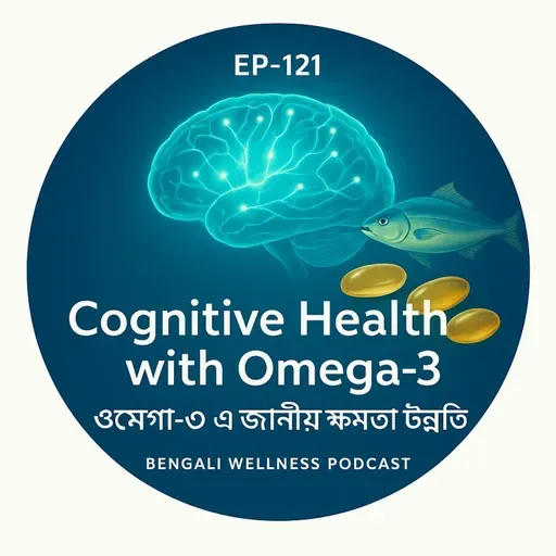 EP-121 Cognitive Health with Omega-3 |ওমেগা-৩ এ জ্ঞানীয় ক্ষমতা উন্নতি)|bengali wellness podcast
