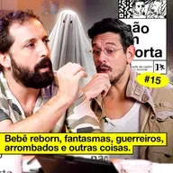 #15: BEBÊ REBORN, FANTASMAS, GUERREIROS, ARROMBADOS E OUTRAS COISAS