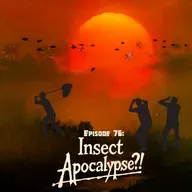 Ep. 76 - The Insect Apocalypse! (Part 1)