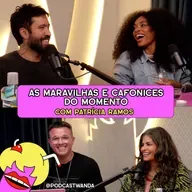AS MARAVILHAS E CAFONICES DO MOMENTO com Patrícia Ramos - #622
