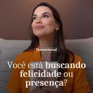 VOCÊ ESTÁ BUSCANDO FELICIDADE OU PRESENÇA