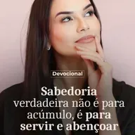 A SABEDORIA VERDADEIRA NÃO É PARA ACÚMULO, É PARA SERVIR E ABENÇOAR