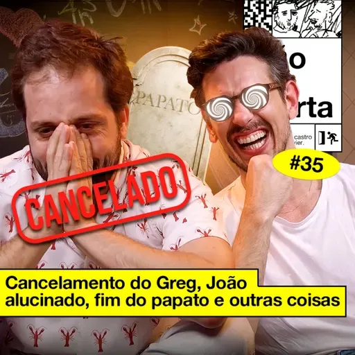 #35: CANCELAMENTO DO GREG, JOÃO ALUCINADO, FIM DO PAPATO E OUTRAS COISAS