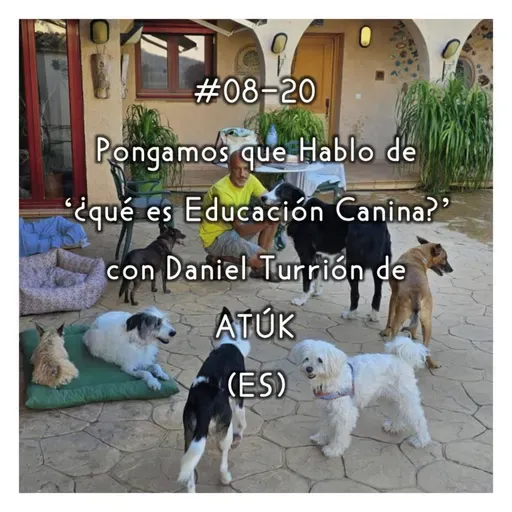 #08-20 - Pongamos que Hablo de '¿qué es Educación Canina?' con Daniel Turrión de ATÚK (ES)