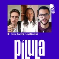 PÍLULA - Entre haters e evidências
