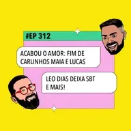 #312: ACABOU O AMOR: Fim de Carlinhos Maia e Lucas + Leo Dias deixa SBT e mais!