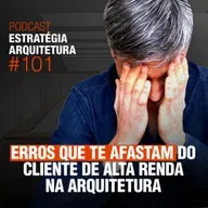 #101 Erros que te Afastam do Cliente de Alta Renda Na Arquitetura - Podcast Estratégia Arquitetura