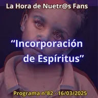 "Incorporación de Espíritus" La Hora de Nuestr@s Fans - Programa nº82- 16/03/2025 - Episodio exclusivo para mecenas