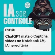 169: ChatGPT mata o Captcha, vídeos no Notebook LM, IA hereditária