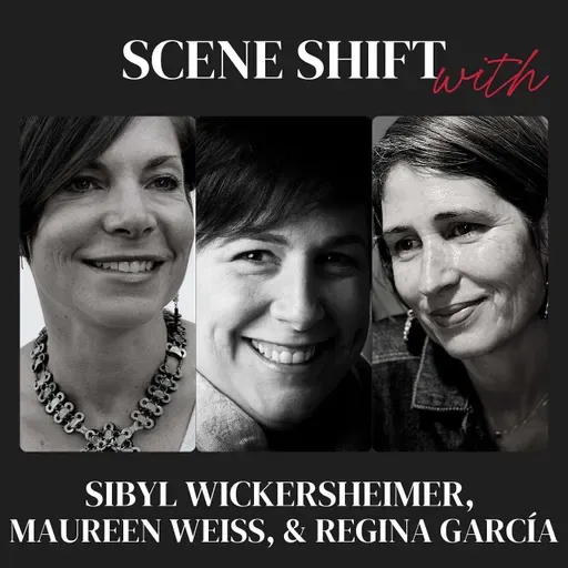 SCENE SHIFT with Sibyl Wickersheimer, Maureen Weiss, & Regina Garcia (Ep. 57)