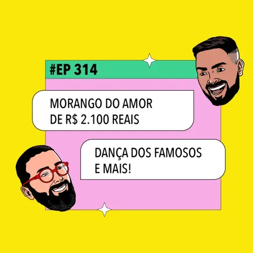 #314: Morango do amor de R$ 2.100 reais + Dança dos Famosos e mais!