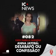 CASO ISABELLA: O QUE HÁ NA SUPOSTA FALA DE ANNA JATOBÁ SOBRE O SOGRO NARDONI - IC NEWS #082