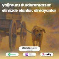 45 | Yağmuru Durduramazsın: Elimizde Olanlar, Olmayanlar