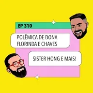 #310: Sister Hong + Polêmica de Dona Florinda e Chaves e mais!