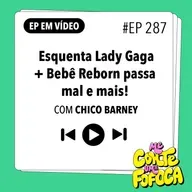 #287 Esquenta Lady Gaga + Bebê Reborn passa mal e mais! (Com Chico Barney)