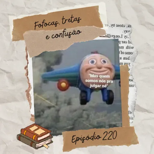 #220 Fofocas, tretas e confusão