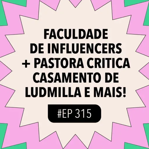 #315 Faculdade de influencers + Pastora critica casamento de Ludmilla e mais!