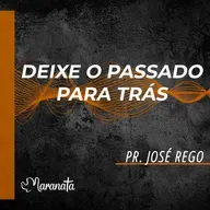 Deixe o passado para trás - Pr. José Rego