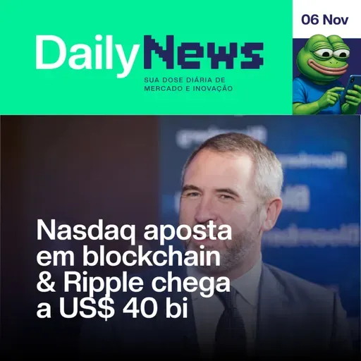 Nasdaq aposta em blockchain & Ripple chega a US$ 40 bi | DailyNews #128 | 06/11/2025