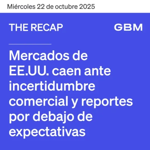 THE RECAP 22-10-25 | Mercados de EE. UU. caen ante incertidumbre comercial y reportes por debajo de expectativas