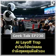 AI Layoff Trap ทำไมบริษัทปลดคนถึงกำลังขุดหลุมฝังตัวเอง | Geek Talk EP230