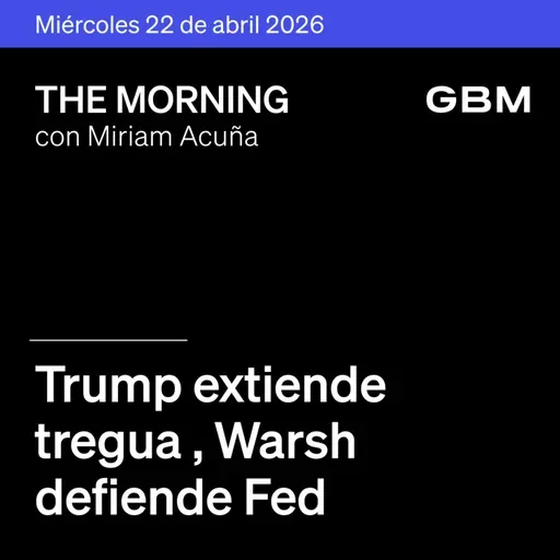 THE MORNING 22-04-26 | Trump extiende tregua; Warsh defiende Fed; United recorta guía; SpaceX en duda; reportes en México mixtos.