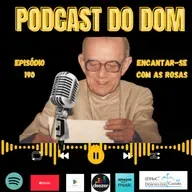 Podcast do Dom - Encantar-se com as Rosas - Episódio 180 - 7.5.2025