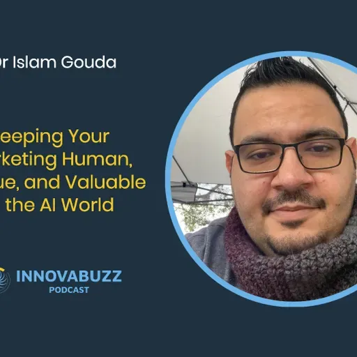 Dr Islam Gouda, Keeping Your Marketing Human, Unique, and Valuable in the AI World - Innovabuzz Episode 673