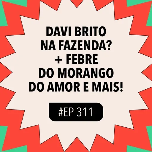 #311 Febre do morango do amor + Davi Brito na Fazenda? e mais!