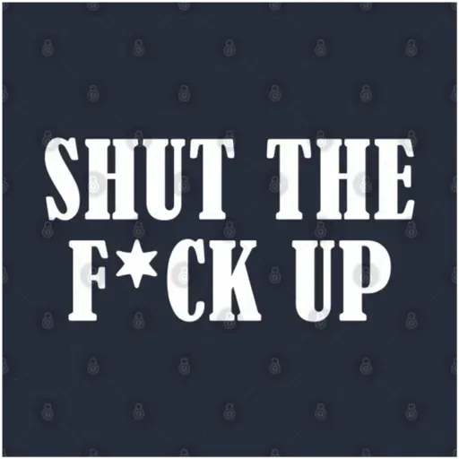 Shut The Fu%$ "DOWN" Up