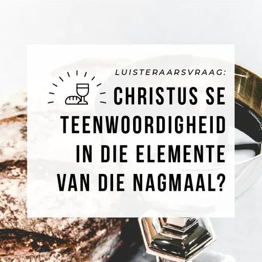 Luisteraarsvraag:  Christus se teenwoordigheid in die elemente van die Nagmaal