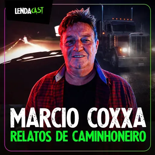 RELATOS SOBRENATURAIS DE UM CAMINHONEIRO - com Márcio Coxxa | LendaCast #285