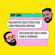 #306: Mulher diz que ficou cega com produto da WePink + Influencers vão a Paris com o Tigrinho e mais!