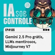 135: Gemini 2.5 Pro grátis, LLMs mentirosos, Midjourney V7