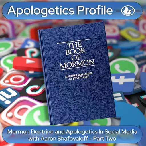 Episode 334: Mormon Doctrine and Apologetics in Social Media with Aaron Shafovaloff Part Two