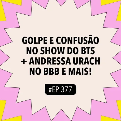 #377 Golpe e confusão no show do BTS + Andressa Urach no BBB e mais!