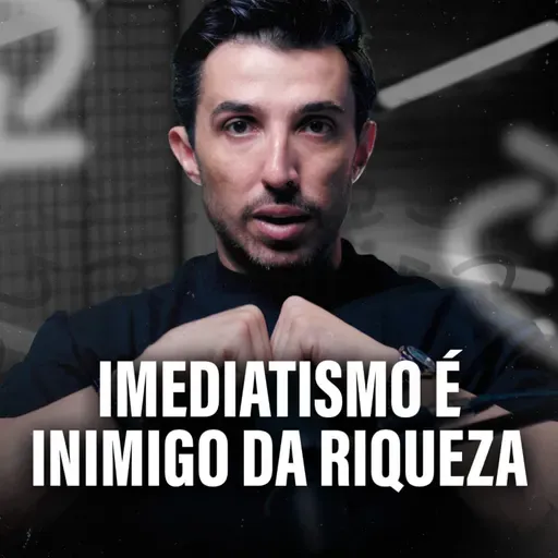 IMEDIATISMO É INIMIGO DA RIQUEZA (não existe dinheiro rápido)